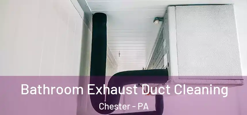 Bathroom Exhaust Duct Cleaning Chester - PA