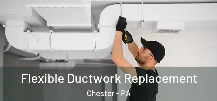  Flexible Ductwork Replacement Chester - PA